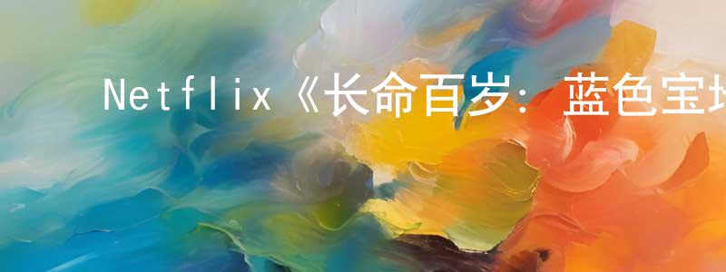 曹兴德的动漫综艺大全,Netflix《长命百岁:蓝色宝地的奥秘第一季》迅雷下载/在线观看/百度云-选秀/综艺-美剧天堂